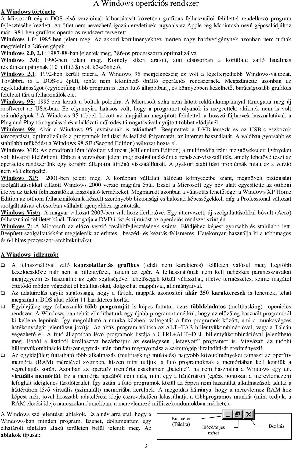 Az akkori körülményekhez mérten nagy hardverigénynek azonban nem tudtak megfelelni a 286-os gépek. Windows 2.0, 2.1: 1987-88-ban jelentek meg, 386-os processzorra optimalizálva. Windows 3.