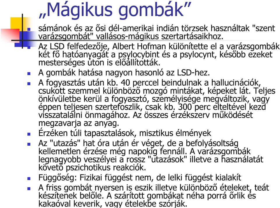 A gombák hatása nagyon hasonló az LSD-hez. A fogyasztás után kb. 40 perccel beindulnak a hallucinációk, csukott szemmel különböző mozgó mintákat, képeket lát.