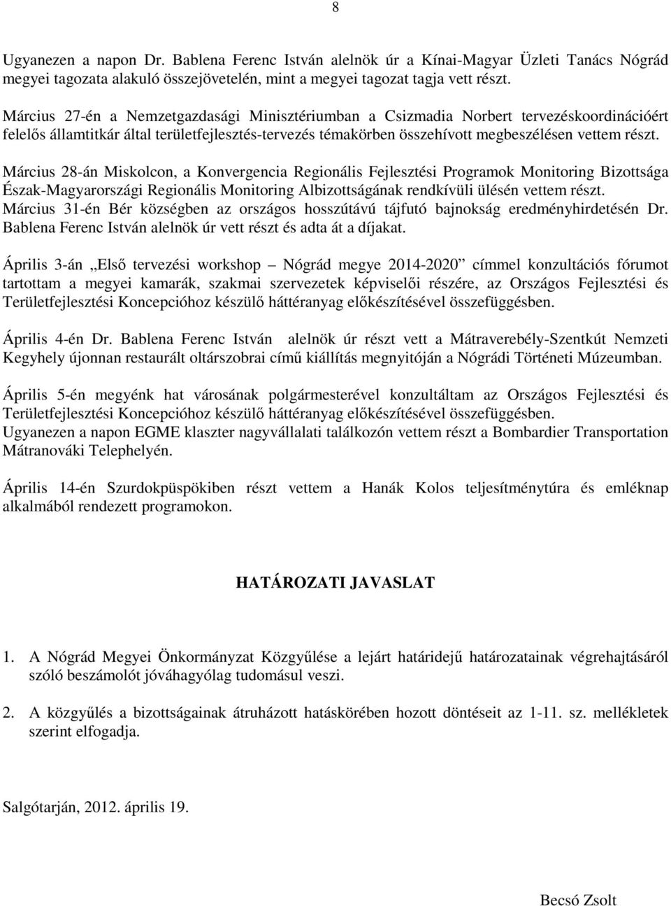 Március 28-án Miskolcon, a Konvergencia Regionális Fejlesztési Programok Monitoring Bizottsága Észak-Magyarországi Regionális Monitoring Albizottságának rendkívüli ülésén vettem részt.