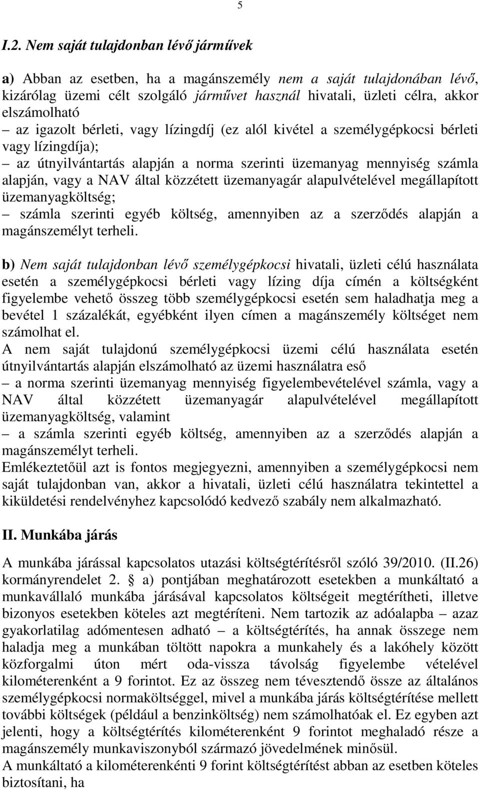 igazolt bérleti, vagy lízingdíj (ez alól kivétel a személygépkocsi bérleti vagy lízingdíja); az útnyilvántartás alapján a norma szerinti üzemanyag mennyiség számla alapján, vagy a NAV által közzétett