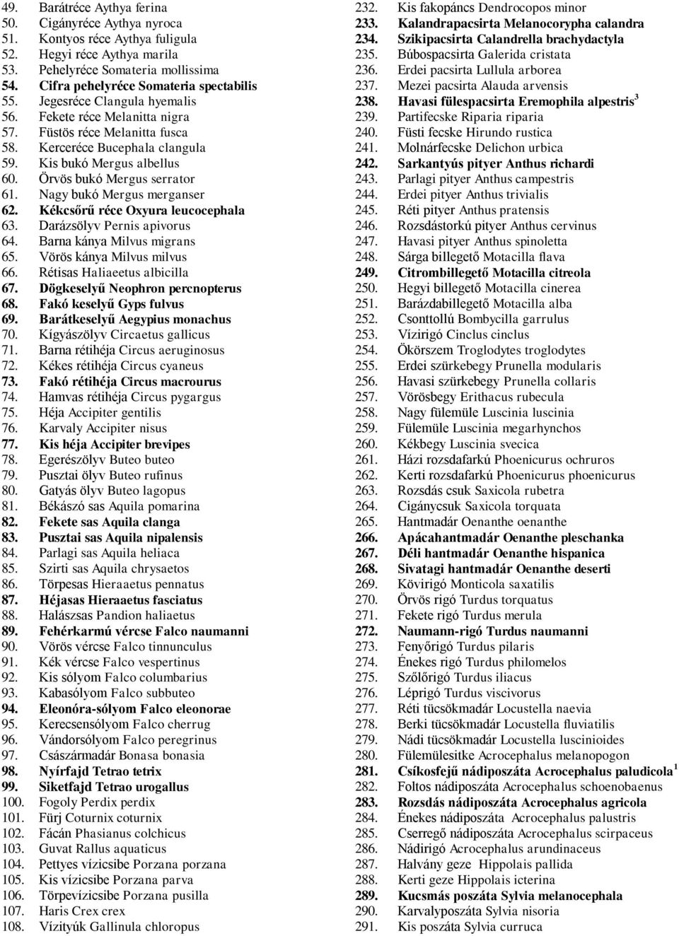 Cifra pehelyrиce Somateria spectabilis 237. Mezei pacsirta Alauda arvensis 55. JegesrИce Clangula hyemalis 238. Havasi fэlespacsirta Eremophila alpestris 3 56. Fekete rиce Melanitta nigra 239.