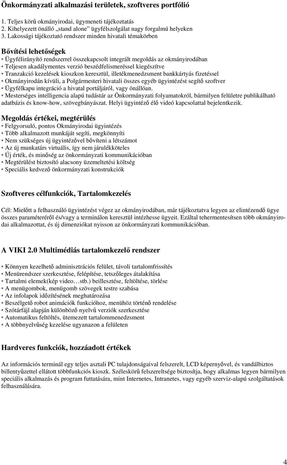 beszédfelismeréssel kiegészítve Tranzakció kezelések kioszkon keresztül, illetékmenedzsment bankkártyás fizetéssel Okmányirodán kívüli, a Polgármesteri hivatali összes egyéb ügyintézést segítő