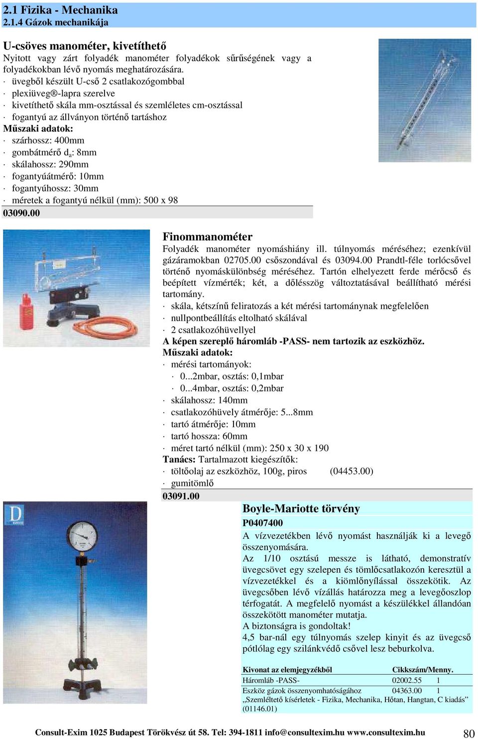 : 8mm skálahossz: 290mm fogantyúátmérő: 10mm fogantyúhossz: 30mm méretek a fogantyú nélkül (mm): 500 x 98 03090.00 Finommanométer Folyadék manométer nyomáshiány ill.