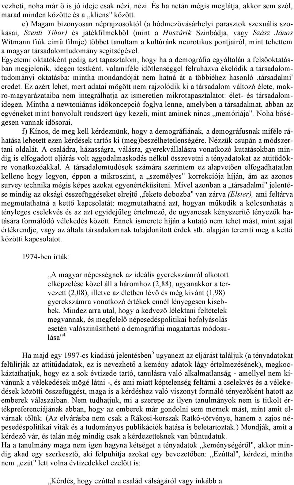 Ez azért lehet, mert adatai mögött nem rajzolódik ki a társadalom változó élete, makro-magyarázataiba nem integrálhatja az ismeretlen mikrotapasztalatot: élet- és társadalom- ne, amelyben a