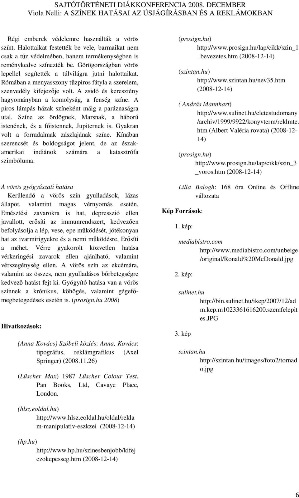 A zsidó és keresztény hagyományban a komolyság, a fenség színe. A piros lámpás házak színeként máig a paráznaságra utal. Színe az ördögnek, Marsnak, a háború istenének, és a fıistennek, Jupiternek is.