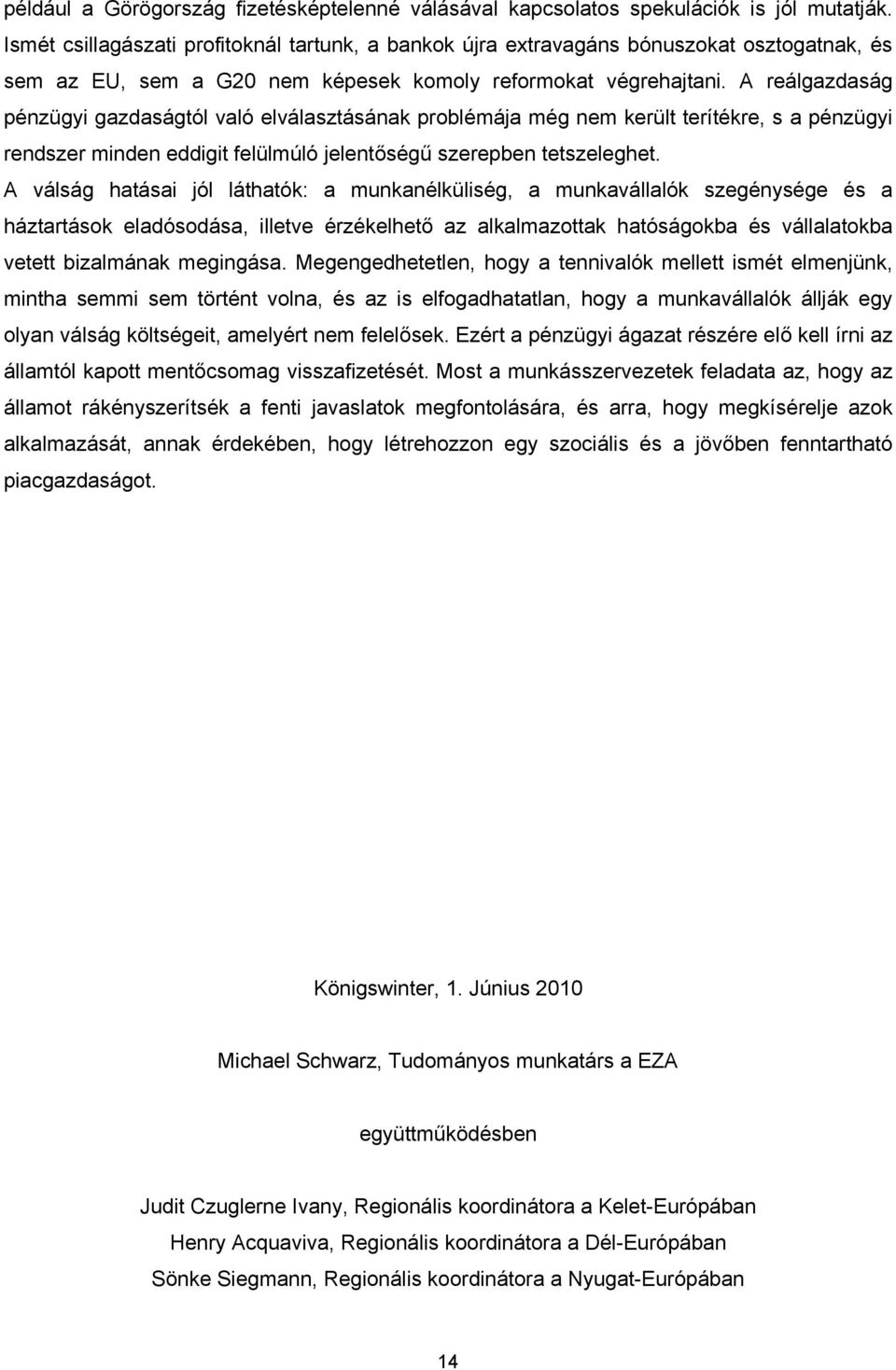 A reálgazdaság pénzügyi gazdaságtól való elválasztásának problémája még nem került terítékre, s a pénzügyi rendszer minden eddigit felülmúló jelentőségű szerepben tetszeleghet.