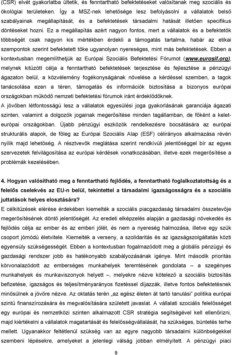 Ez a megállapítás azért nagyon fontos, mert a vállalatok és a befektetők többségét csak nagyon kis mértékben érdekli a támogatás tartalma, habár az etikai szempontok szerint befektetett tőke