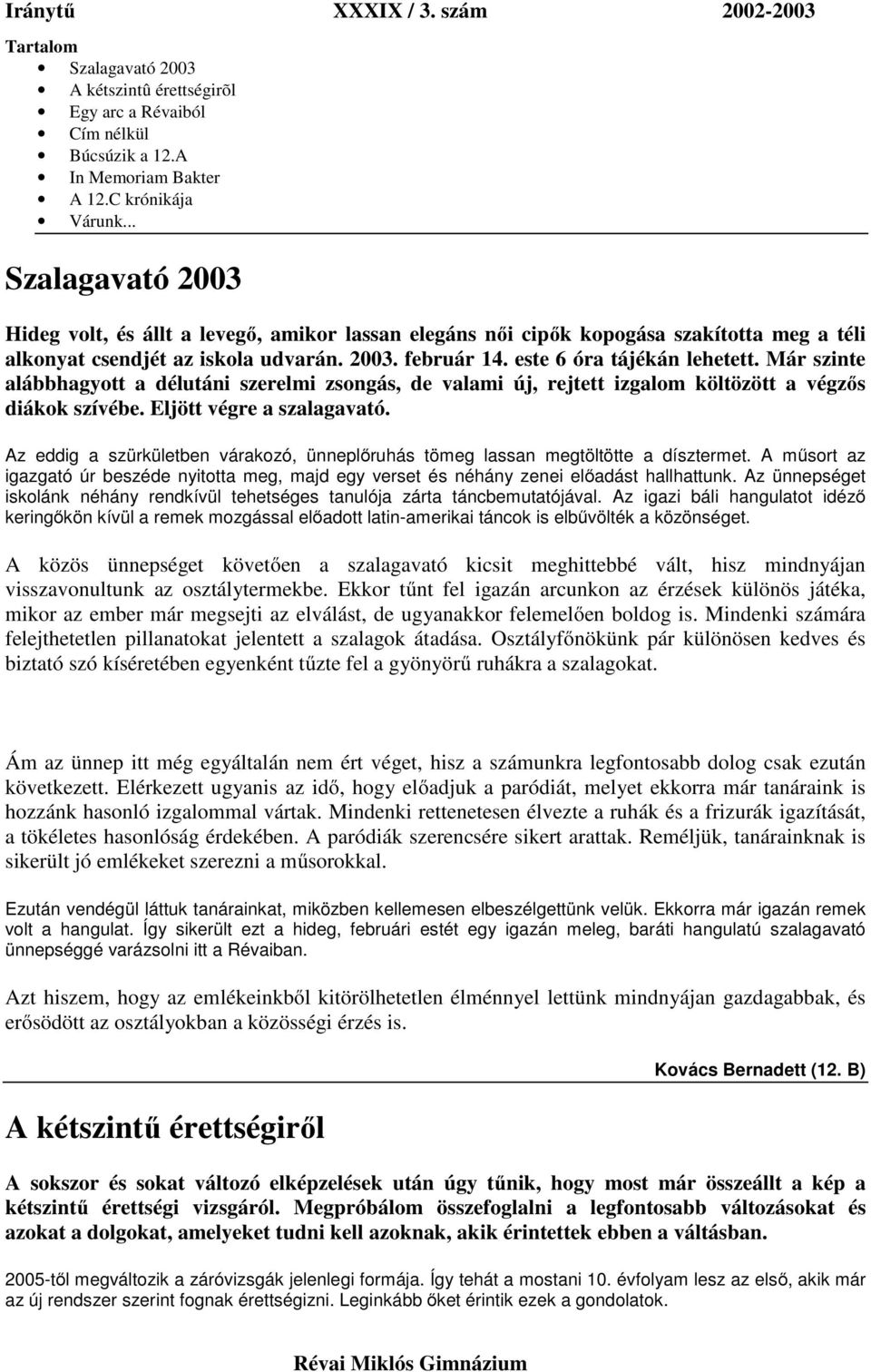 Már szinte alábbhagyott a délutáni szerelmi zsongás, de valami új, rejtett izgalom költözött a végzős diákok szívébe. Eljött végre a szalagavató.