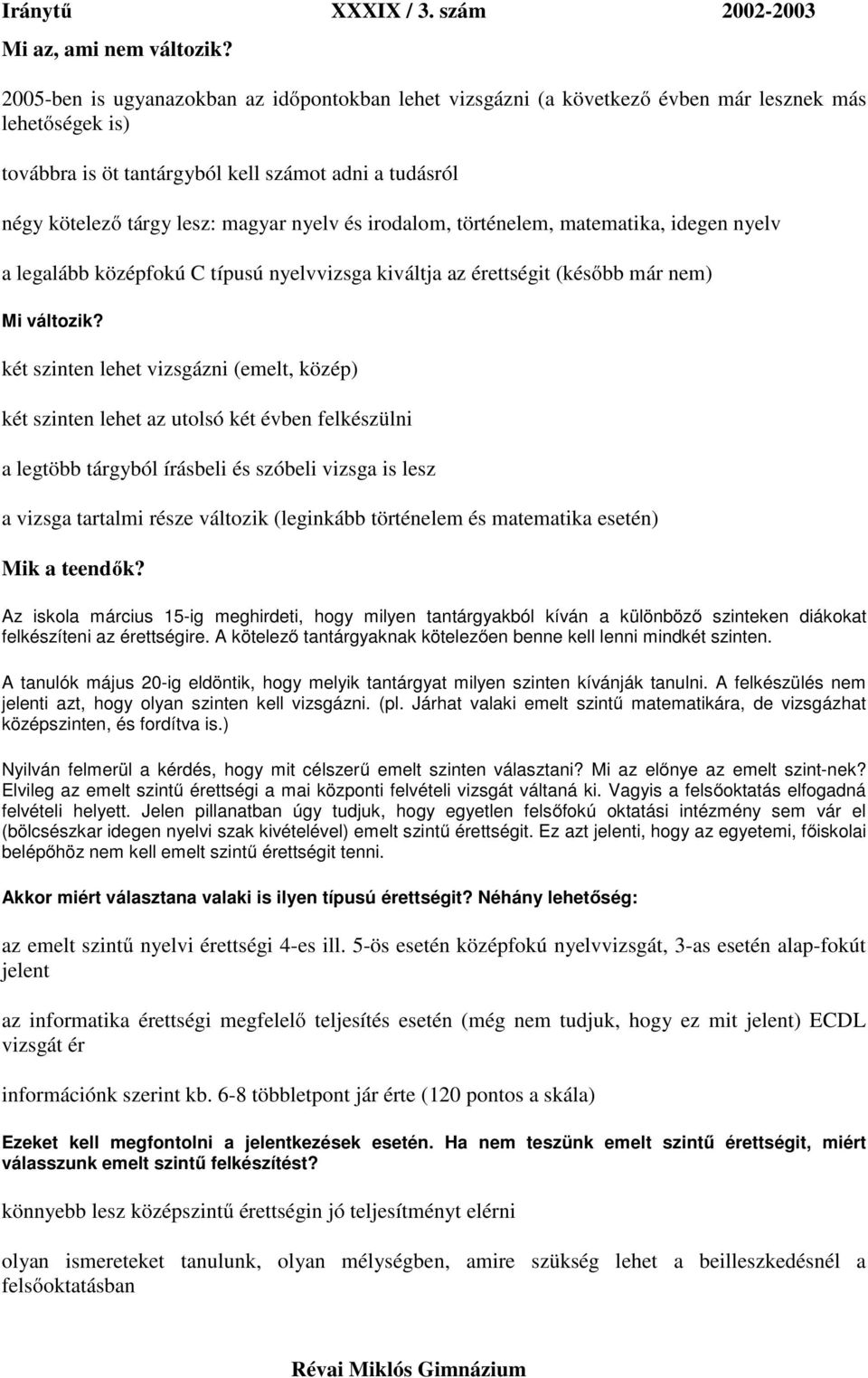 nyelv és irodalom, történelem, matematika, idegen nyelv a legalább középfokú C típusú nyelvvizsga kiváltja az érettségit (később már nem) Mi változik?