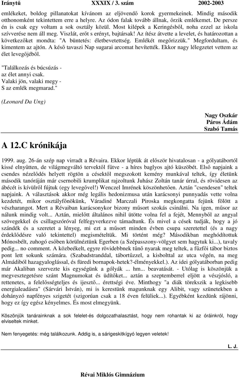 Az ítész átvette a levelet, és határozottan a következőket mondta: "A büntetés: életbevetettség. Emlékét megőrizzük." Megfordultam, és kimentem az ajtón. A késő tavaszi Nap sugarai arcomat hevítették.