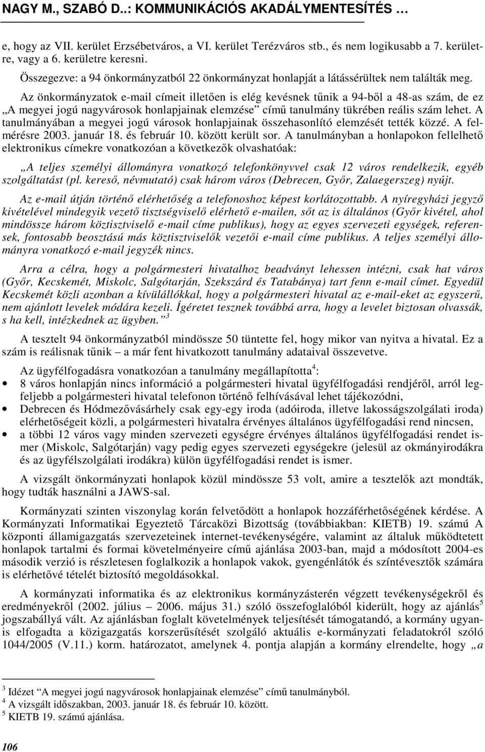 Az önkormányzatok e-mail címeit illetıen is elég kevésnek tőnik a 94-bıl a 48-as szám, de ez A megyei jogú nagyvárosok honlapjainak elemzése címő tanulmány tükrében reális szám lehet.
