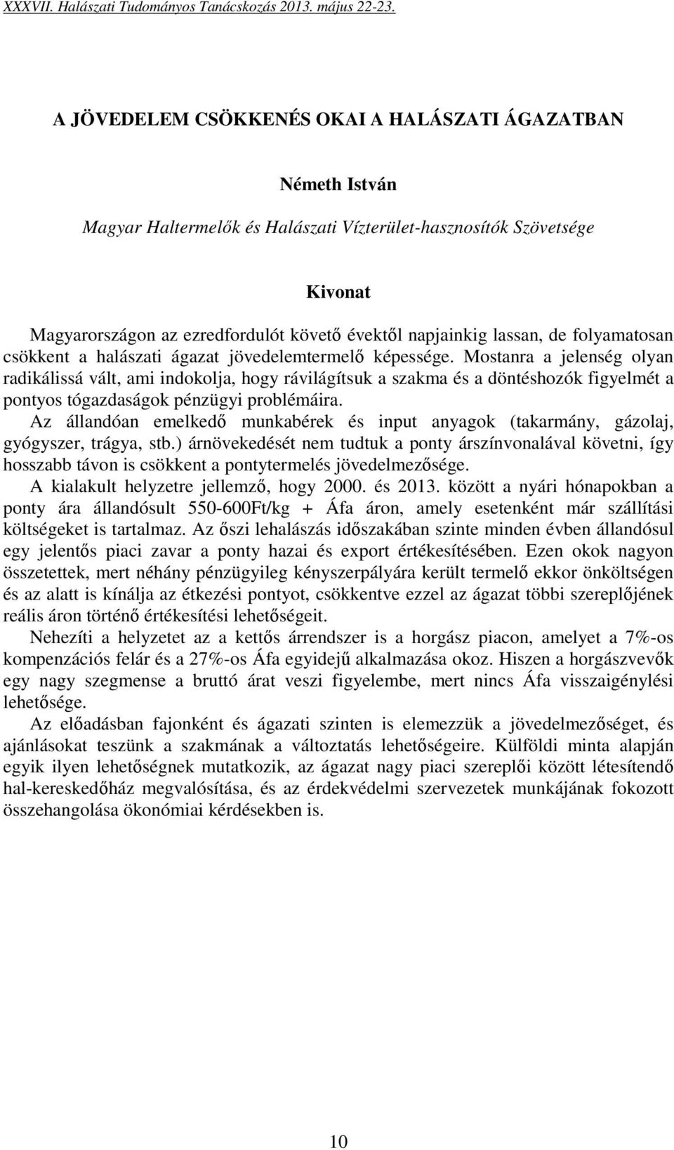 Mostanra a jelenség olyan radikálissá vált, ami indokolja, hogy rávilágítsuk a szakma és a döntéshozók figyelmét a pontyos tógazdaságok pénzügyi problémáira.