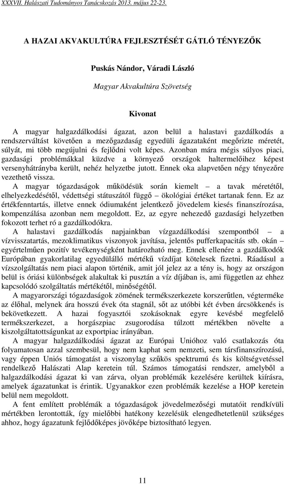 Azonban mára mégis súlyos piaci, gazdasági problémákkal küzdve a környező országok haltermelőihez képest versenyhátrányba került, nehéz helyzetbe jutott.