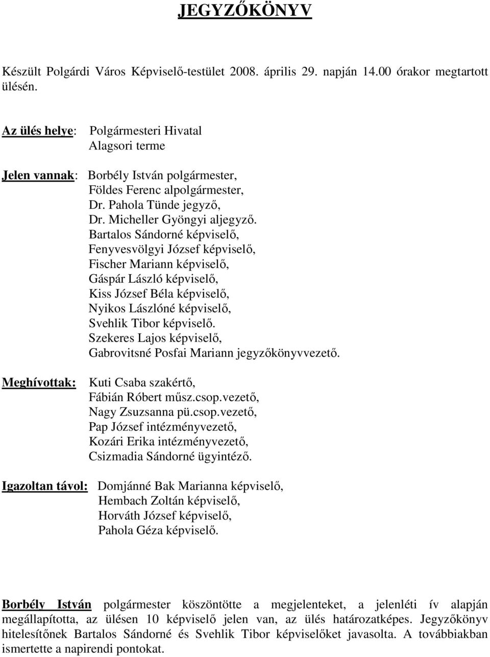 Bartalos Sándorné képviselı, Fenyvesvölgyi József képviselı, Fischer Mariann képviselı, Gáspár László képviselı, Kiss József Béla képviselı, Nyikos Lászlóné képviselı, Svehlik Tibor képviselı.