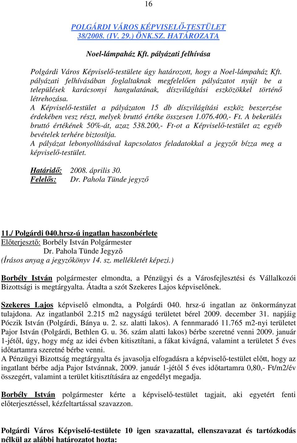 A Képviselı-testület a pályázaton 15 db díszvilágítási eszköz beszerzése érdekében vesz részt, melyek bruttó értéke összesen 1.076.400,- Ft. A bekerülés bruttó értékének 50%-át, azaz 538.