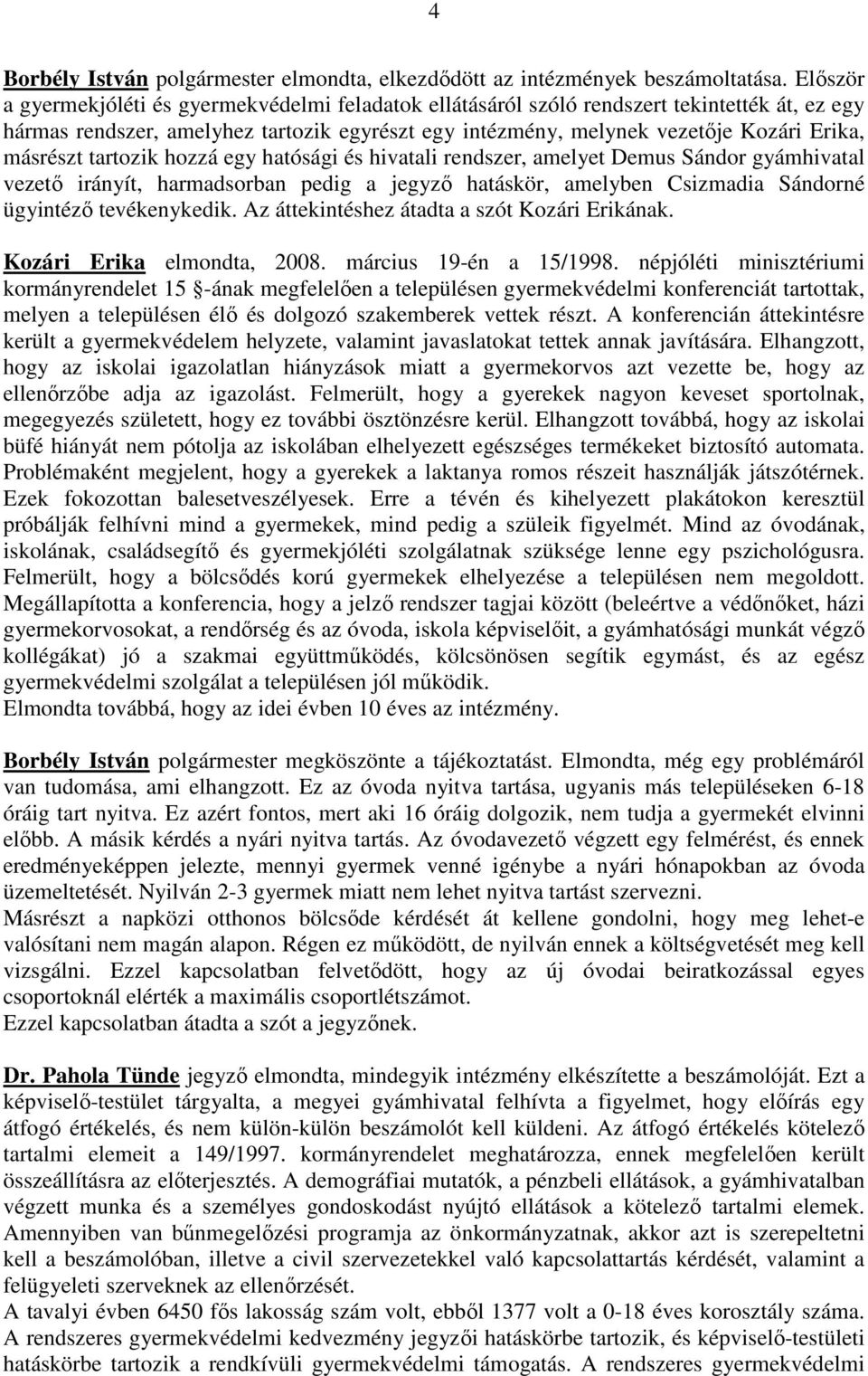 másrészt tartozik hozzá egy hatósági és hivatali rendszer, amelyet Demus Sándor gyámhivatal vezetı irányít, harmadsorban pedig a jegyzı hatáskör, amelyben Csizmadia Sándorné ügyintézı tevékenykedik.