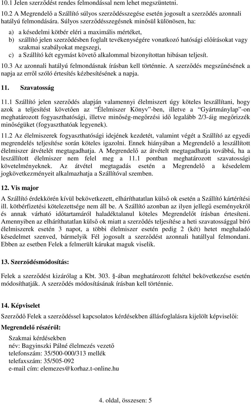 szabályokat megszegi, c) a Szállító két egymást követő alkalommal bizonyítottan hibásan teljesít. 10.3 Az azonnali hatályú felmondásnak írásban kell történnie.