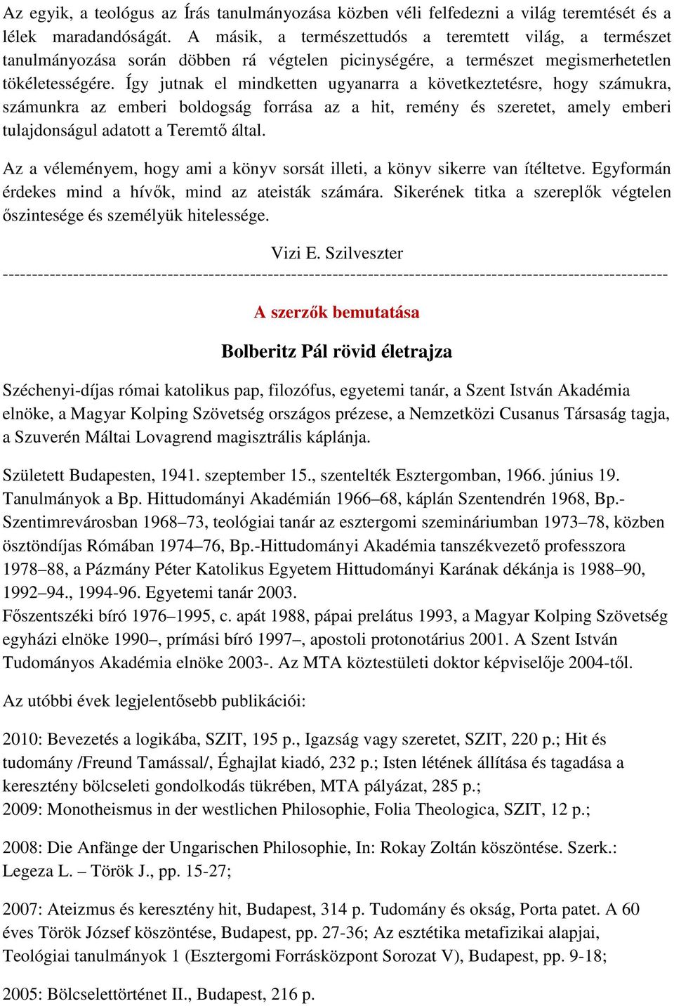 Így jutnak el mindketten ugyanarra a következtetésre, hogy számukra, számunkra az emberi boldogság forrása az a hit, remény és szeretet, amely emberi tulajdonságul adatott a Teremtı által.