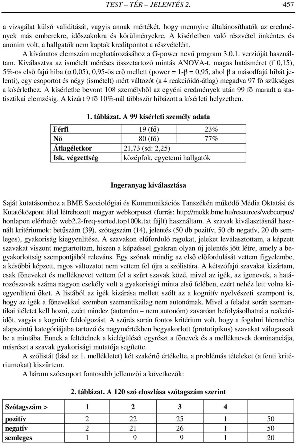 Kiválasztva az ismételt méréses összetartozó mintás ANOVA-t, magas hatásméret (f 0,15), 5%-os első fajú hiba (α 0,05), 0,95-ös erő mellett (power = 1-β = 0,95, ahol β a másodfajú hibát jelenti), egy