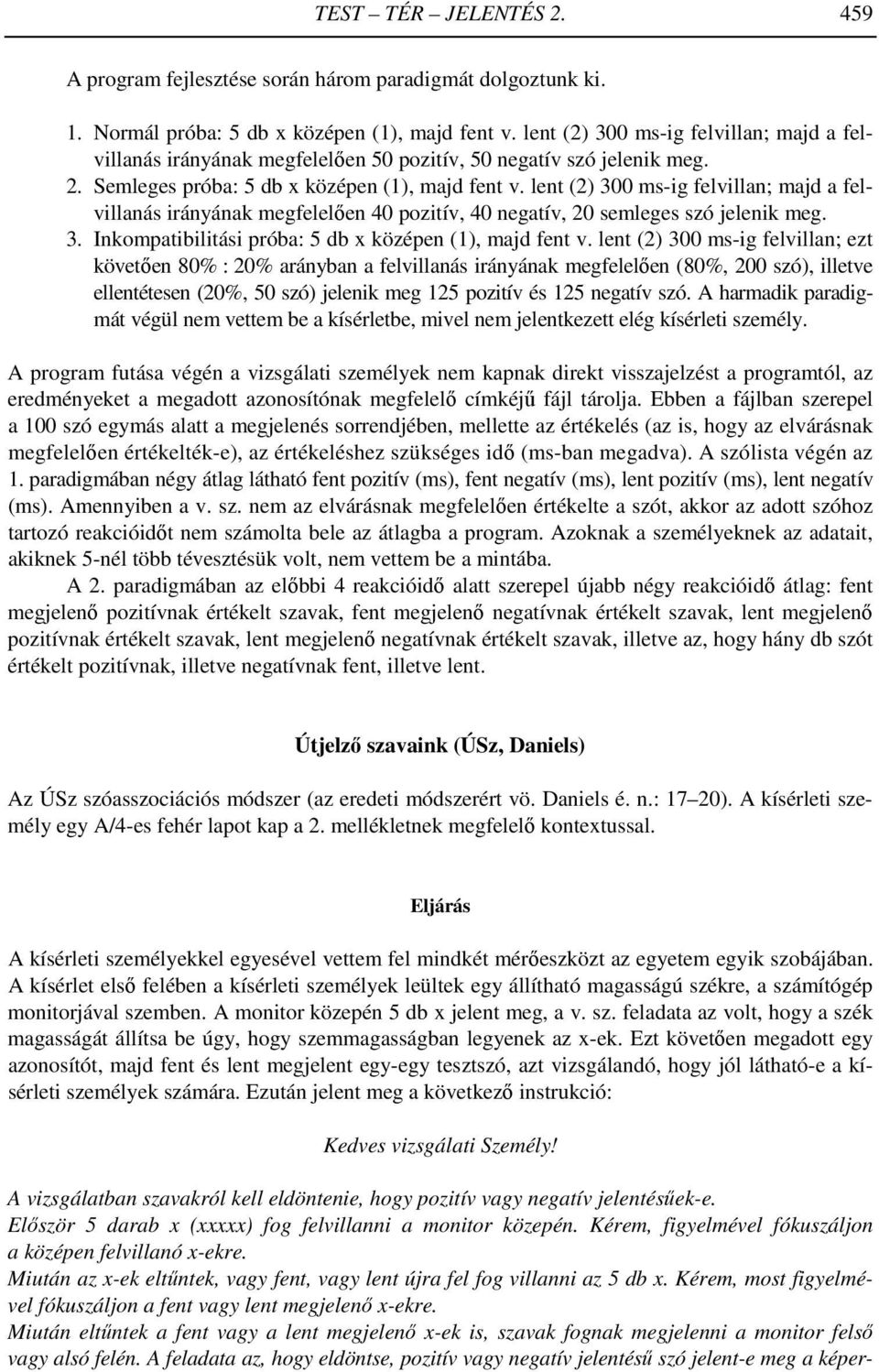 lent (2) 300 ms-ig felvillan; majd a felvillanás irányának megfelelően 40 pozitív, 40 negatív, 20 semleges szó jelenik meg. 3. Inkompatibilitási próba: 5 db x középen (1), majd fent v.