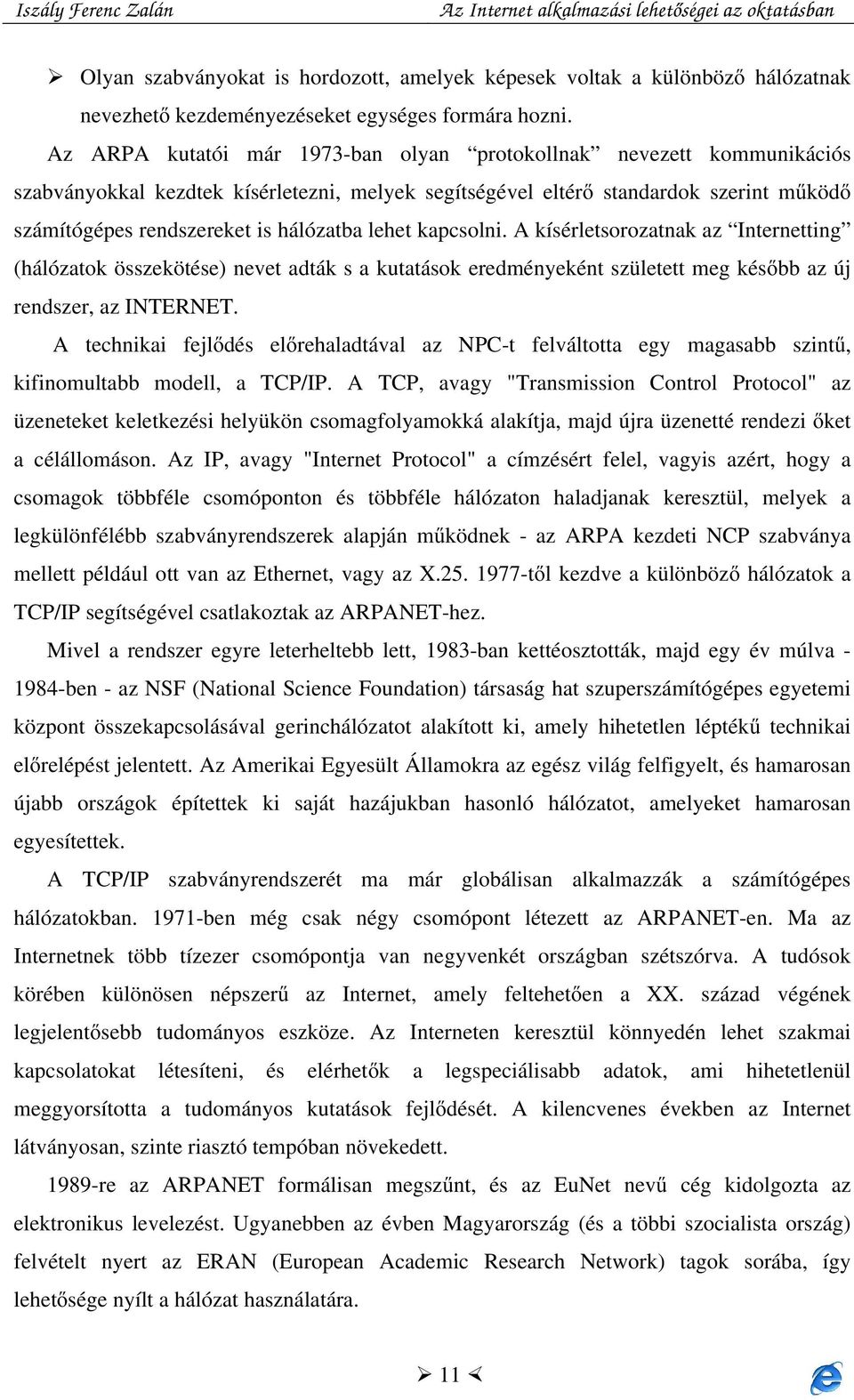 lehet kapcsolni. A kísérletsorozatnak az Internetting (hálózatok összekötése) nevet adták s a kutatások eredményeként született meg később az új rendszer, az INTERNET.