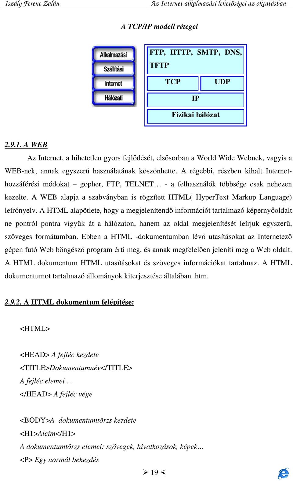 A régebbi, részben kihalt Internethozzáférési módokat gopher, FTP, TELNET - a felhasználók többsége csak nehezen kezelte.