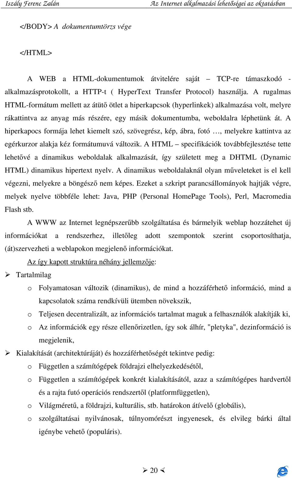 A hiperkapocs formája lehet kiemelt szó, szövegrész, kép, ábra, fotó, melyekre kattintva az egérkurzor alakja kéz formátumuvá változik.