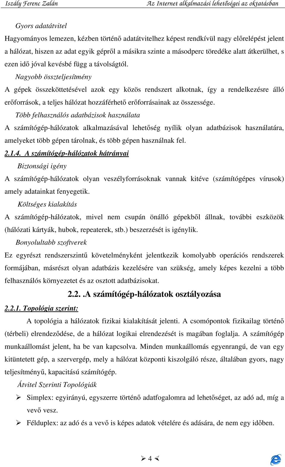 Nagyobb összteljesítmény A gépek összeköttetésével azok egy közös rendszert alkotnak, így a rendelkezésre álló erőforrások, a teljes hálózat hozzáférhető erőforrásainak az összessége.