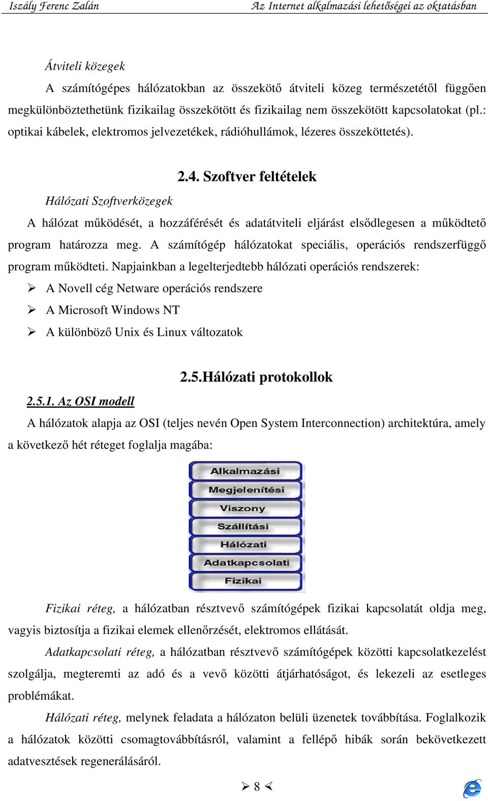 Szoftver feltételek Hálózati Szoftverközegek A hálózat működését, a hozzáférését és adatátviteli eljárást elsődlegesen a működtető program határozza meg.