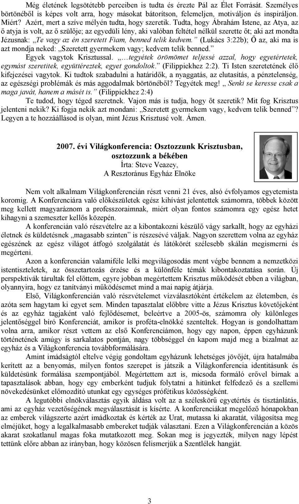 Tudta, hogy Ábrahám Istene, az Atya, az atyja is volt, az szül je; az egyedüli lény, aki valóban feltétel nélkül szerette t; aki azt mondta Jézusnak: Te vagy az én szeretett Fiam, benned telik kedvem.