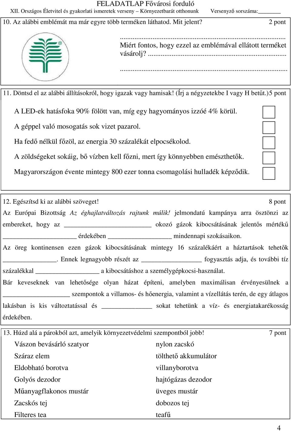 A géppel való mosogatás sok vizet pazarol. Ha fedı nélkül fızöl, az energia 30 százalékát elpocsékolod. A zöldségeket sokáig, bı vízben kell fızni, mert így könnyebben emészthetık.