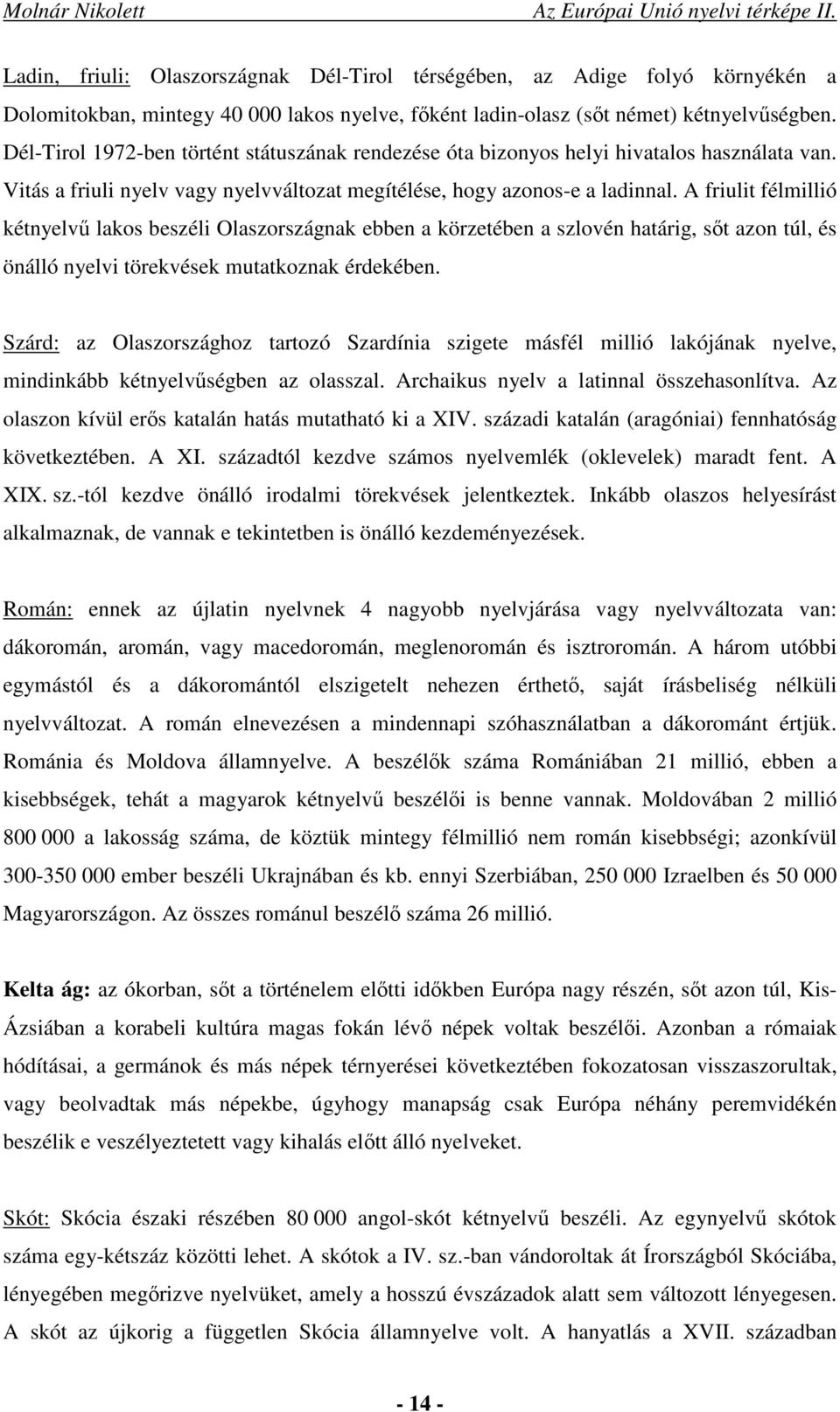 A friulit félmillió kétnyelvű lakos beszéli Olaszországnak ebben a körzetében a szlovén határig, sőt azon túl, és önálló nyelvi törekvések mutatkoznak érdekében.