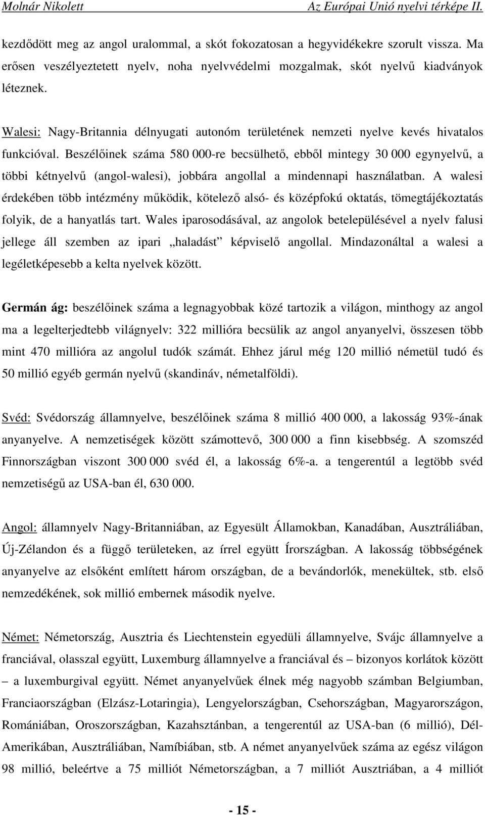 Beszélőinek száma 580 000-re becsülhető, ebből mintegy 30 000 egynyelvű, a többi kétnyelvű (angol-walesi), jobbára angollal a mindennapi használatban.