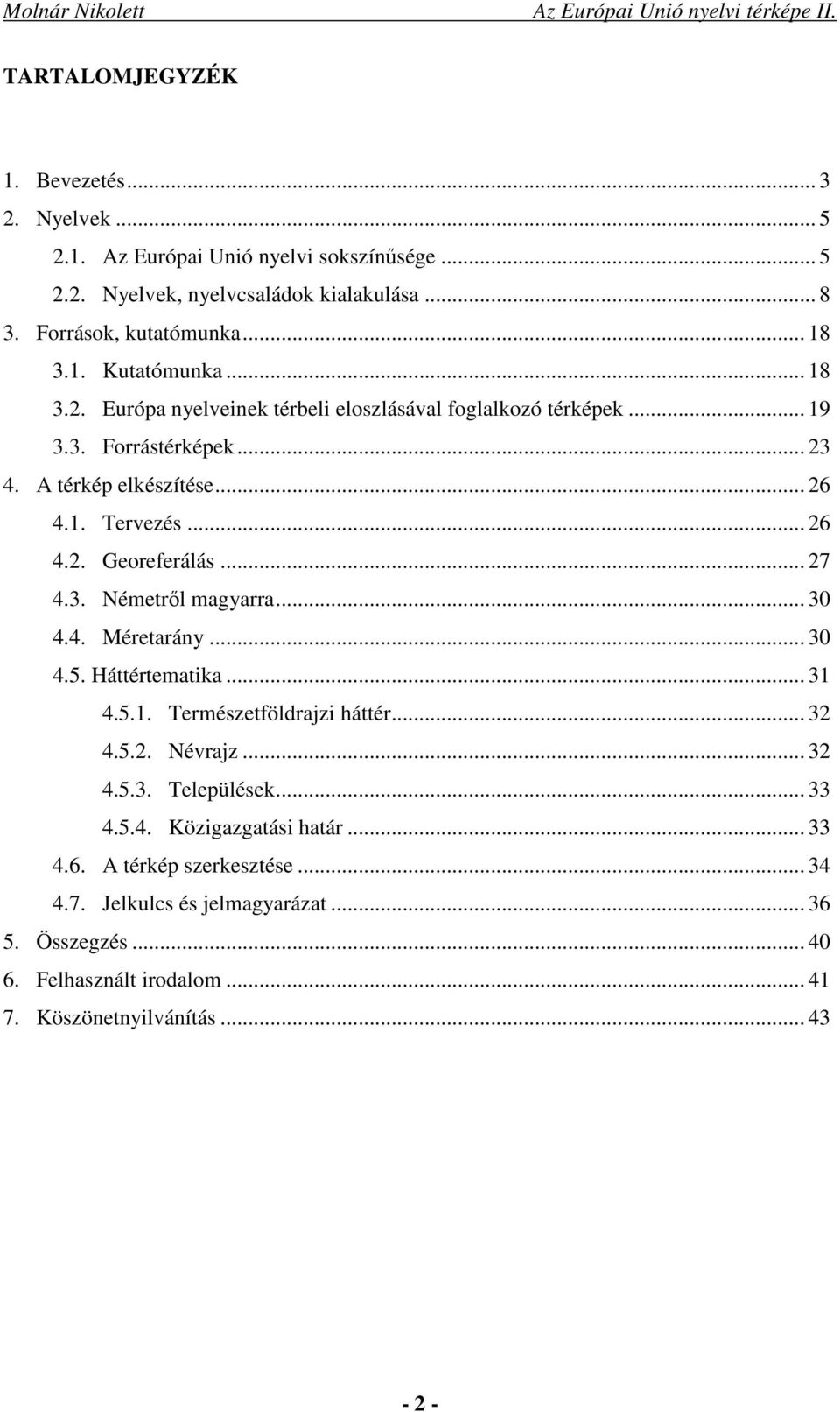 3. Németről magyarra... 30 4.4. Méretarány... 30 4.5. Háttértematika... 31 4.5.1. Természetföldrajzi háttér... 32 4.5.2. Névrajz... 32 4.5.3. Települések... 33 4.5.4. Közigazgatási határ.