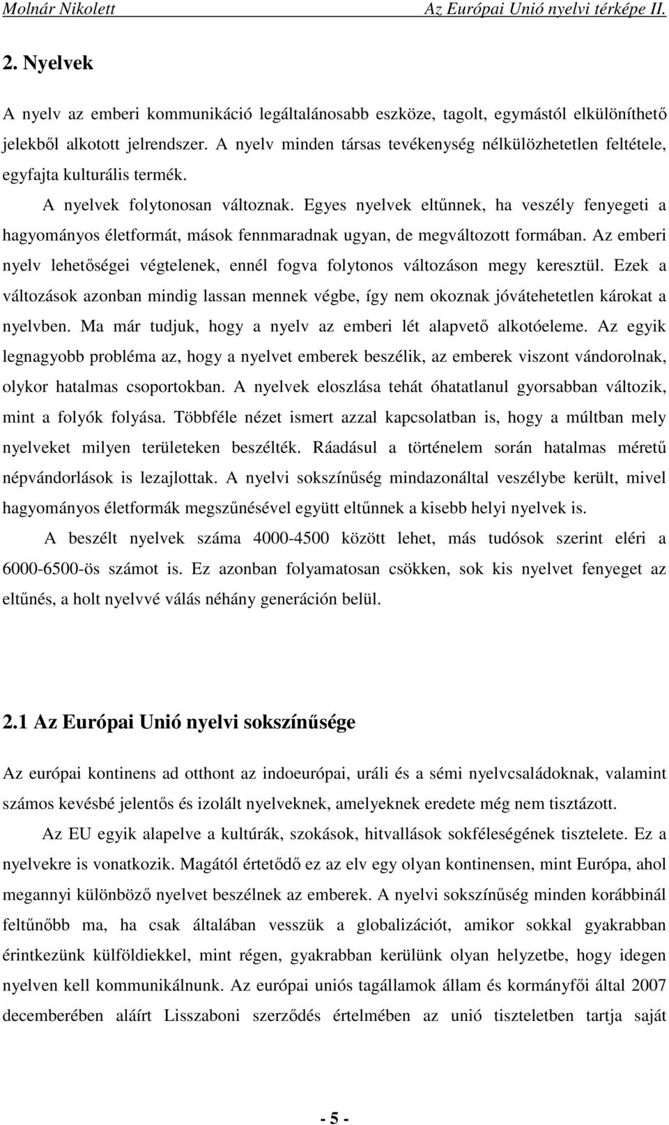 Egyes nyelvek eltűnnek, ha veszély fenyegeti a hagyományos életformát, mások fennmaradnak ugyan, de megváltozott formában.