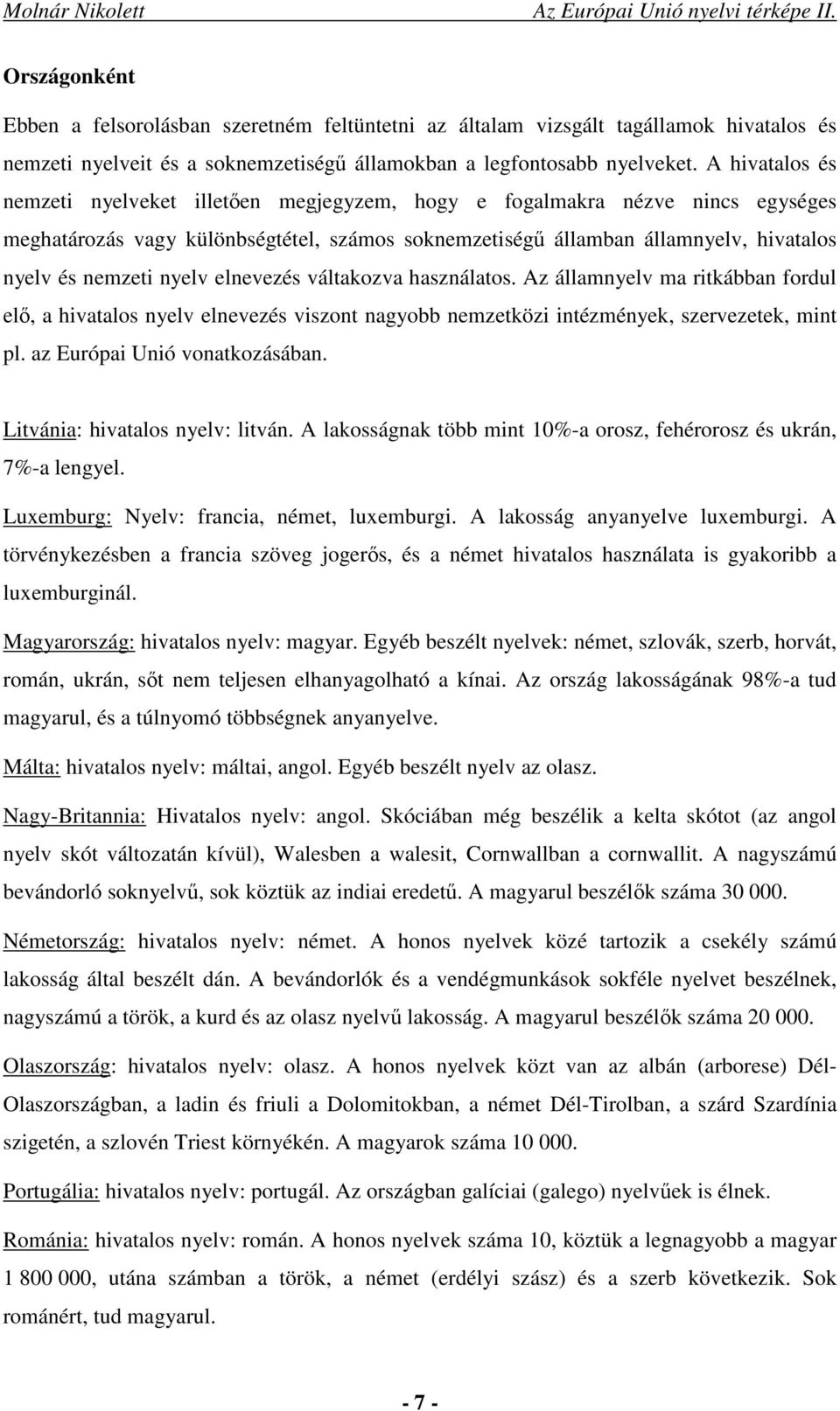 nyelv elnevezés váltakozva használatos. Az államnyelv ma ritkábban fordul elő, a hivatalos nyelv elnevezés viszont nagyobb nemzetközi intézmények, szervezetek, mint pl. az Európai Unió vonatkozásában.