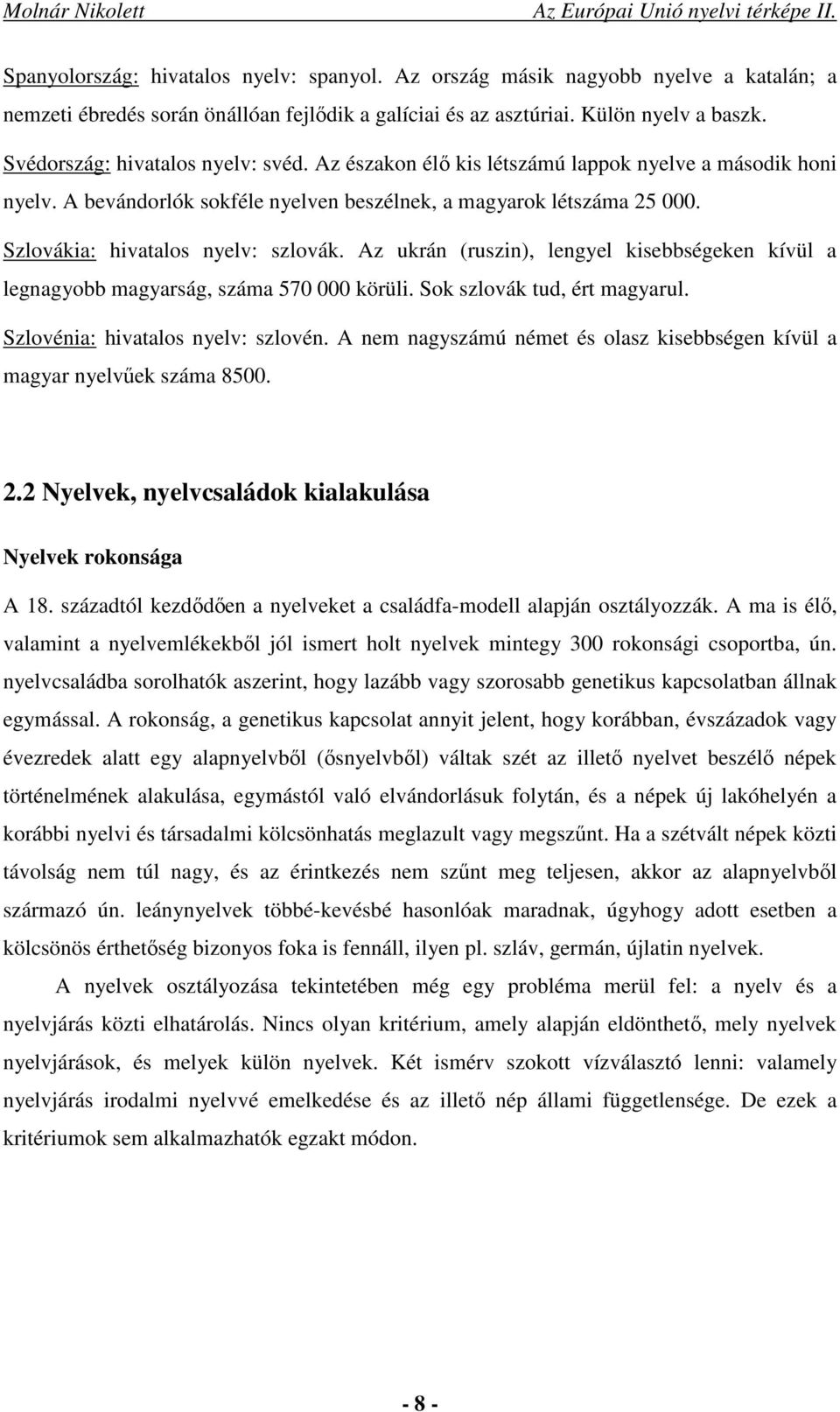 Szlovákia: hivatalos nyelv: szlovák. Az ukrán (ruszin), lengyel kisebbségeken kívül a legnagyobb magyarság, száma 570 000 körüli. Sok szlovák tud, ért magyarul. Szlovénia: hivatalos nyelv: szlovén.