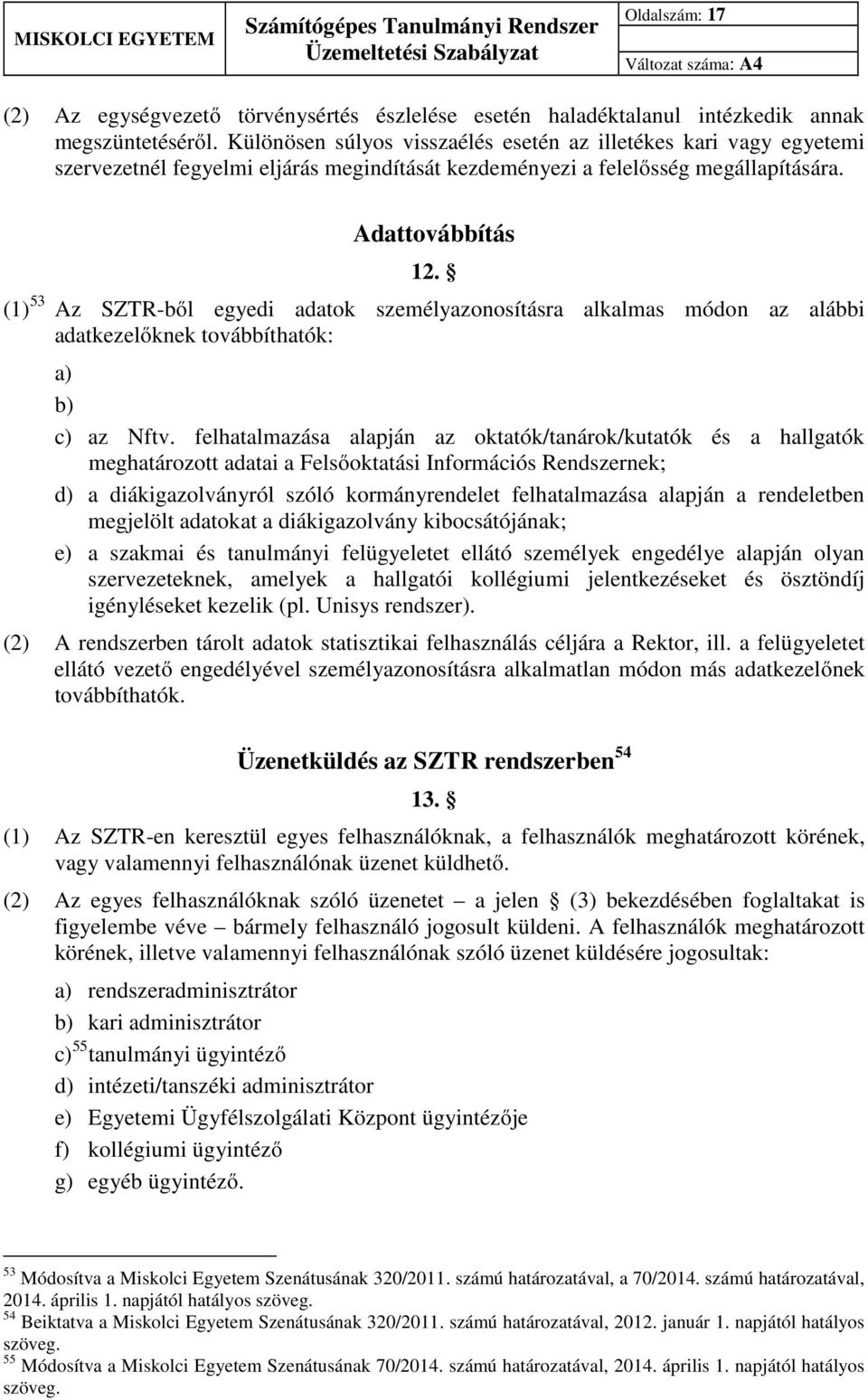 (1) 53 Az SZTR-ből egyedi adatok személyazonosításra alkalmas módon az alábbi adatkezelőknek továbbíthatók: a) b) c) az Nftv.