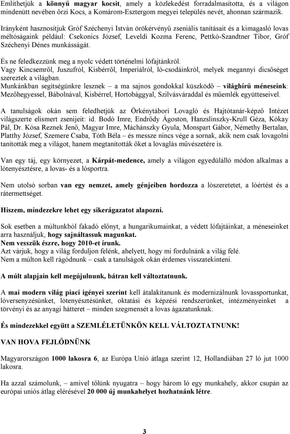 Dénes munkásságát. És ne feledkezzünk meg a nyolc védett történelmi lófajtánkról. Vagy Kincsemről, Juszufról, Kisbérről, Imperiálról, ló-csodáinkról, melyek megannyi dicsőséget szereztek a világban.