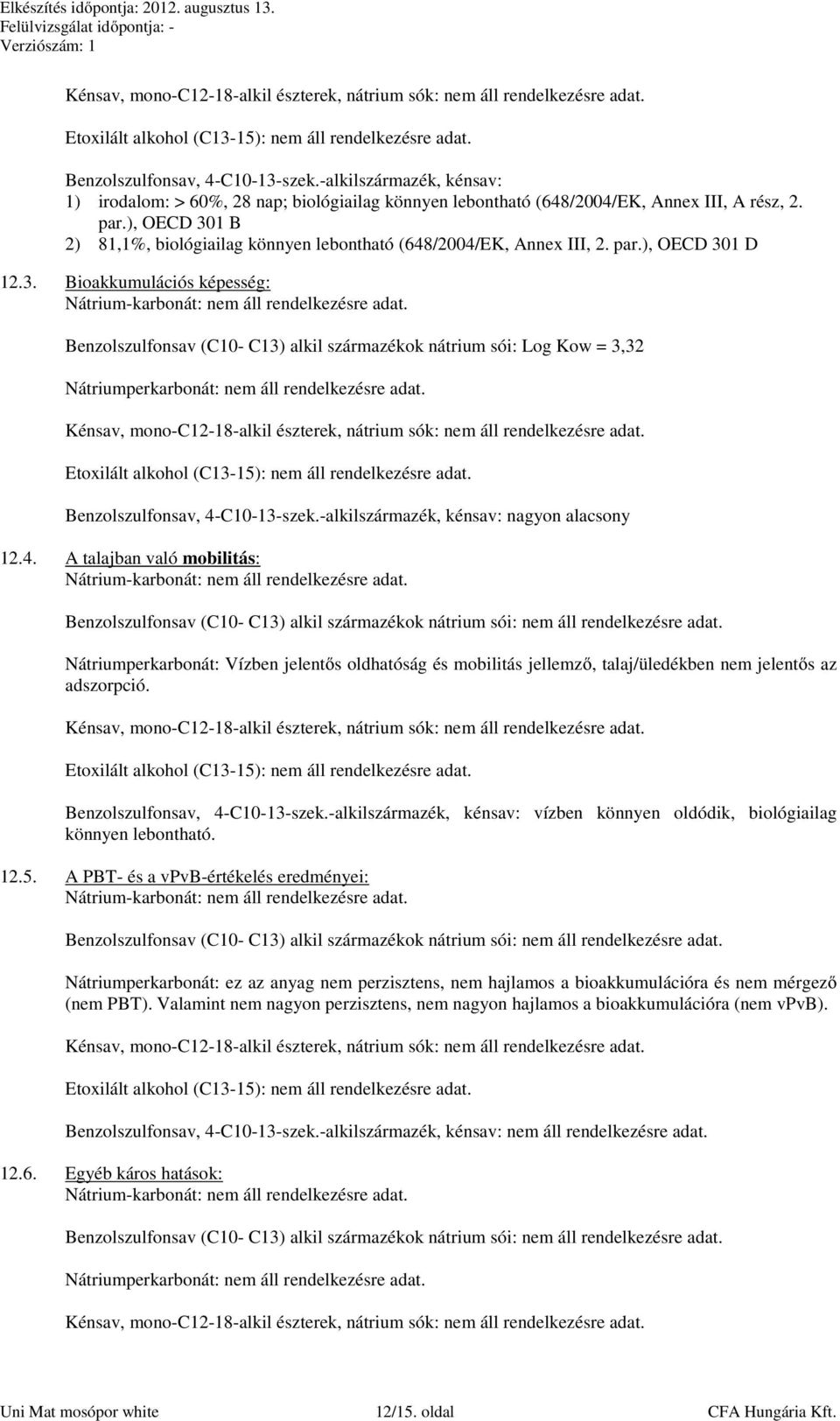 -alkilszármazék, kénsav: nagyon alacsony 12.4. A talajban való mobilitás: Benzolszulfonsav (C10- C13) alkil származékok nátrium sói: nem áll rendelkezésre adat.