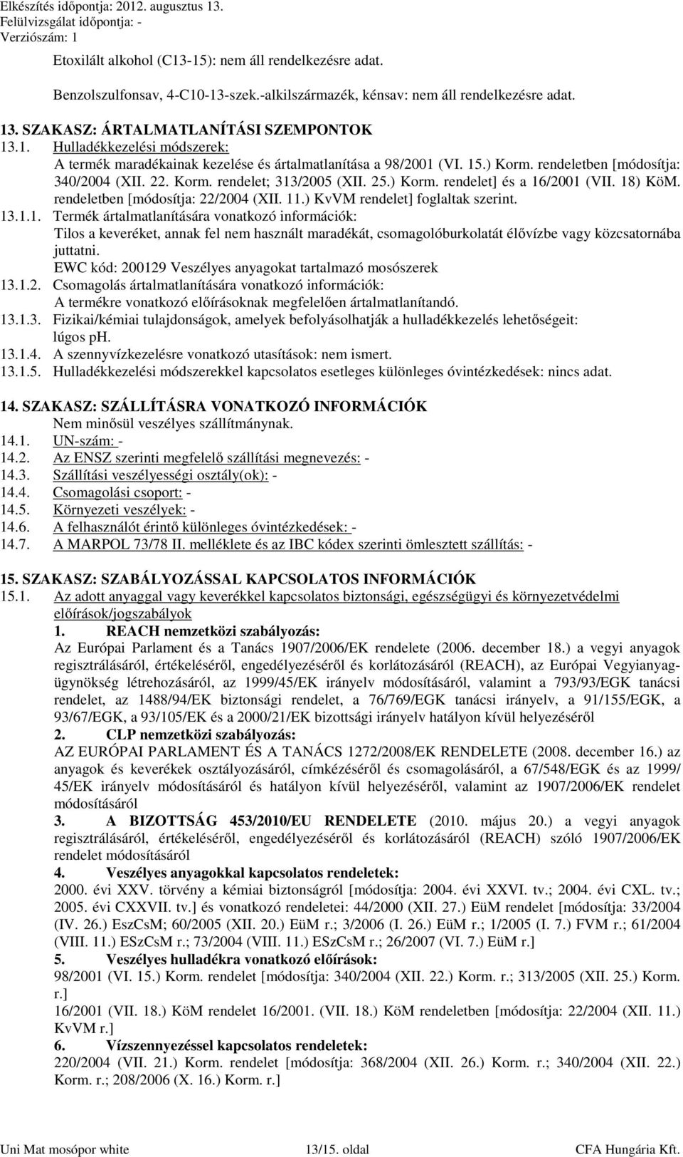 ) KvVM rendelet] foglaltak szerint. 13.1.1. Termék ártalmatlanítására vonatkozó információk: Tilos a keveréket, annak fel nem használt maradékát, csomagolóburkolatát élővízbe vagy közcsatornába juttatni.