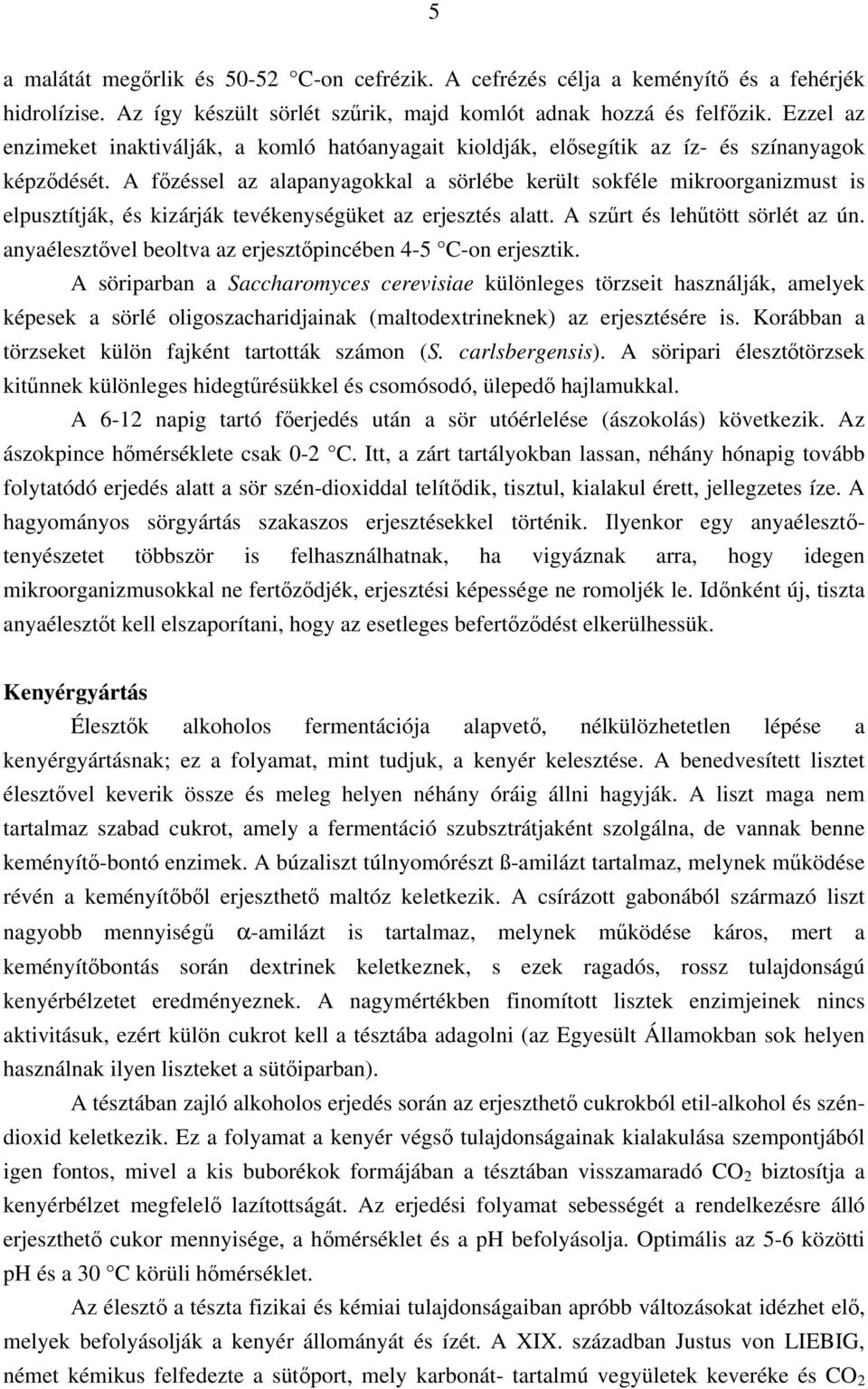 A főzéssel az alapanyagokkal a sörlébe került sokféle mikroorganizmust is elpusztítják, és kizárják tevékenységüket az erjesztés alatt. A szűrt és lehűtött sörlét az ún.