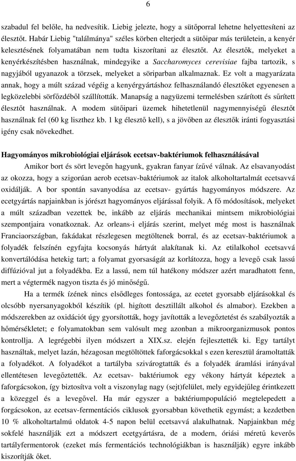 Az élesztők, melyeket a kenyérkészítésben használnak, mindegyike a Saccharomyces cerevisiae fajba tartozik, s nagyjából ugyanazok a törzsek, melyeket a söriparban alkalmaznak.