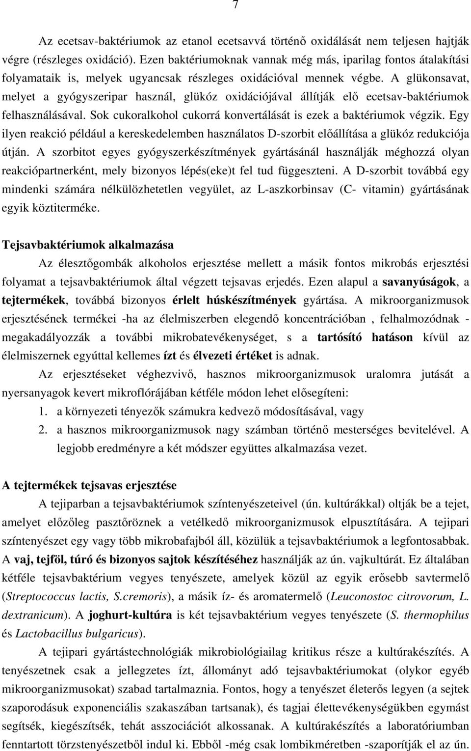 A glükonsavat, melyet a gyógyszeripar használ, glükóz oxidációjával állítják elő ecetsav-baktériumok felhasználásával. Sok cukoralkohol cukorrá konvertálását is ezek a baktériumok végzik.