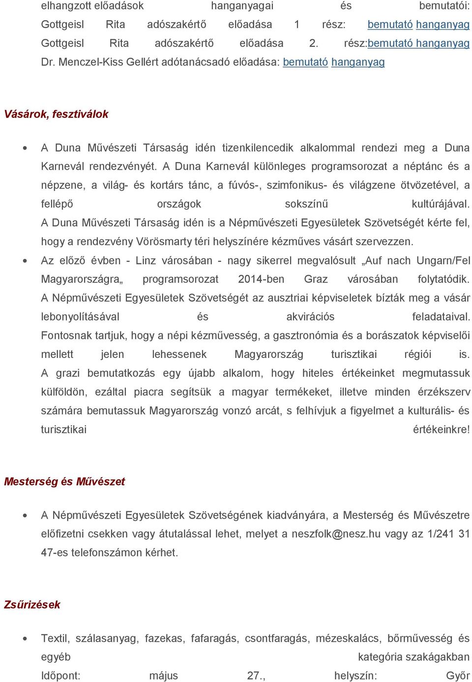 A Duna Karnevál különleges programsorozat a néptánc és a népzene, a világ- és kortárs tánc, a fúvós-, szimfonikus- és világzene ötvözetével, a fellépő országok sokszínű kultúrájával.