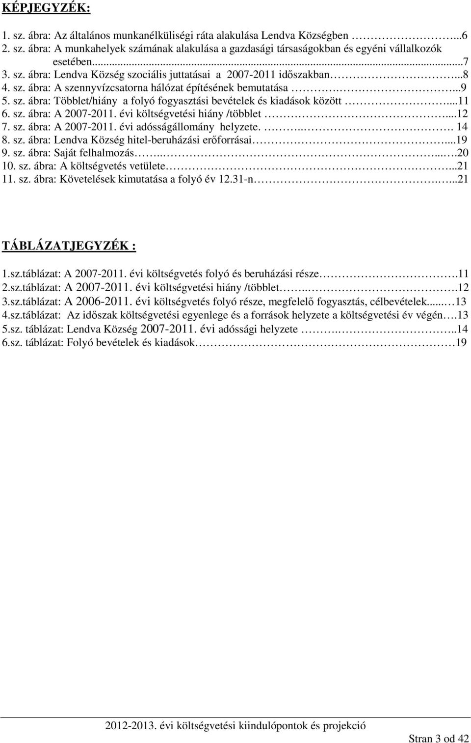 ..11 6. sz. ábra: A 2007-2011. évi költségvetési hiány /többlet...12 7. sz. ábra: A 2007-2011. évi adósságállomány helyzete.... 14 8. sz. ábra: Lendva Község hitel-beruházási erőforrásai...19 9. sz. ábra: Saját felhalmozás.