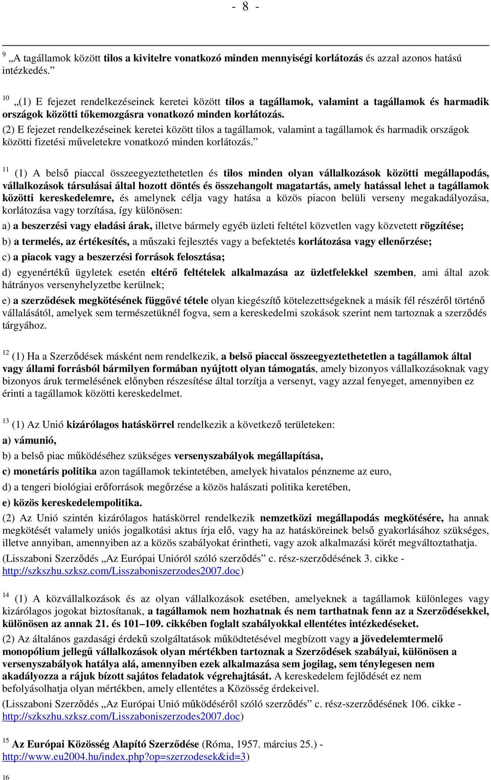 (2) E fejezet rendelkezéseinek keretei között tilos a tagállamok, valamint a tagállamok és harmadik országok közötti fizetési mőveletekre vonatkozó minden korlátozás.