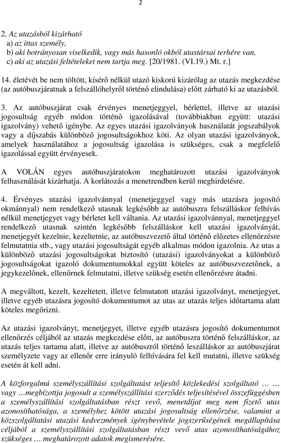 Az autóbuszjárat csak érvényes menetjeggyel, bérlettel, illetve az utazási jogosultság egyéb módon történő igazolásával (továbbiakban együtt: utazási igazolvány) vehető igénybe.