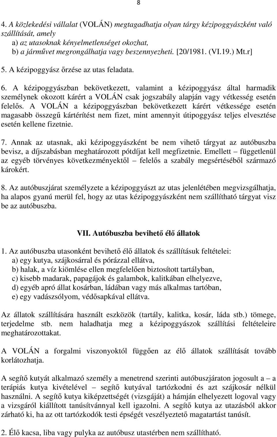 A kézipoggyászban bekövetkezett, valamint a kézipoggyász által harmadik személynek okozott kárért a VOLÁN csak jogszabály alapján vagy vétkesség esetén felelős.