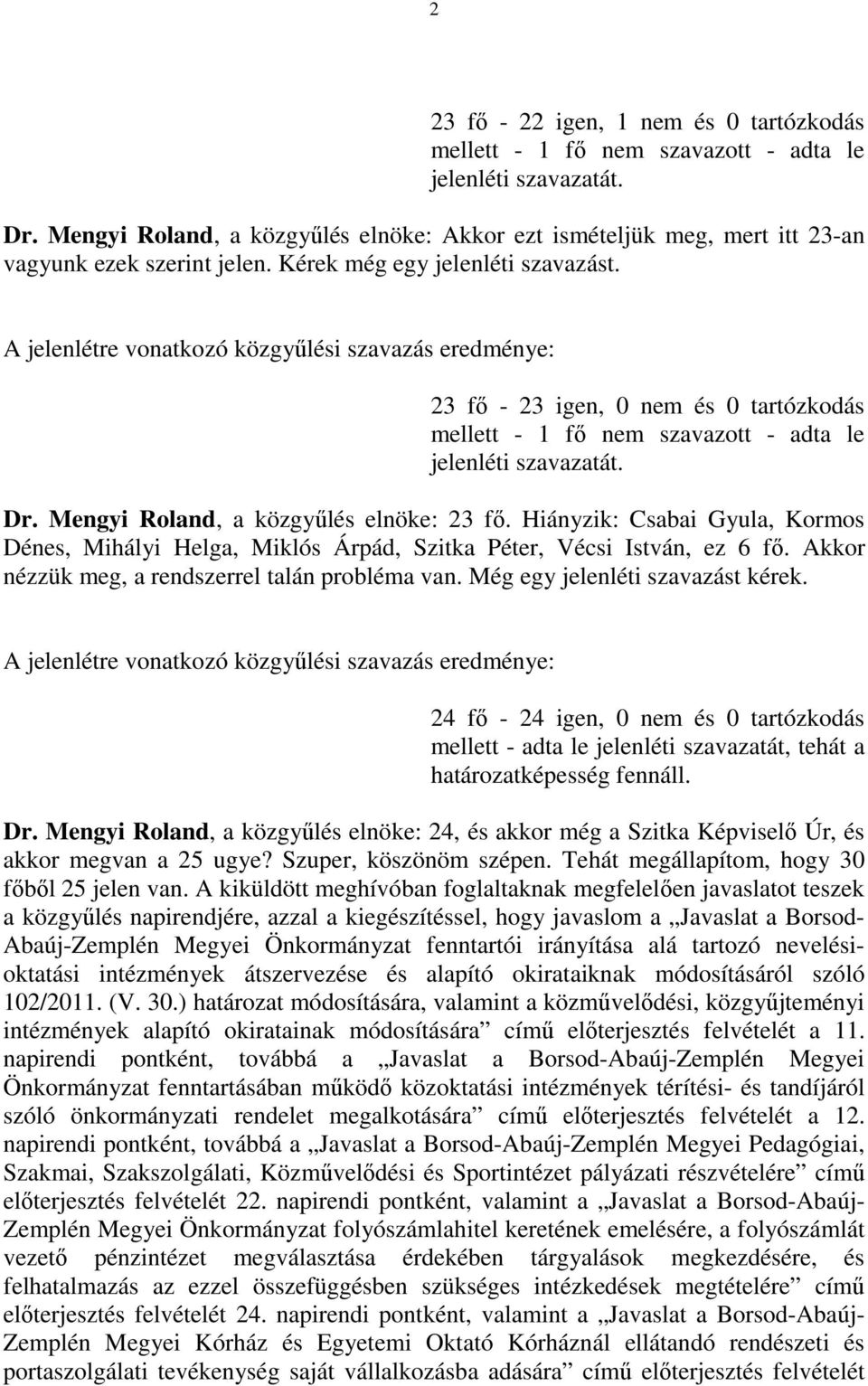 A jelenlétre vonatkozó közgyűlési szavazás eredménye: 23 fő - 23 igen, 0 nem és 0 tartózkodás mellett - 1 fő nem szavazott - adta le jelenléti szavazatát. Dr. Mengyi Roland, a közgyűlés elnöke: 23 fő.